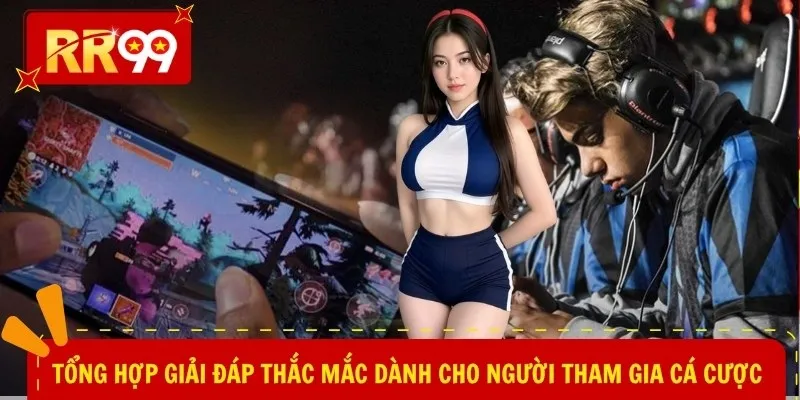Tổng hợp giải đáp thắc mắc dành cho người tham gia cá cược